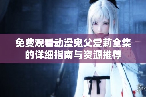 免费观看动漫鬼父爱莉全集的详细指南与资源推荐
