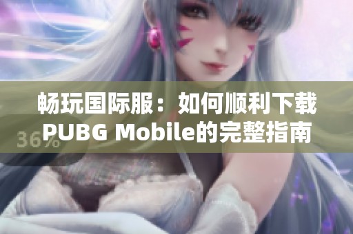 畅玩国际服：如何顺利下载PUBG Mobile的完整指南