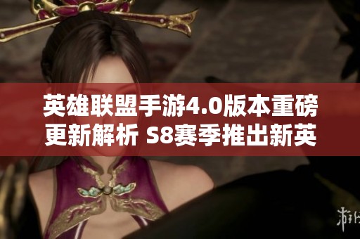 英雄联盟手游4.0版本重磅更新解析 S8赛季推出新英雄新皮肤与精彩活动一览