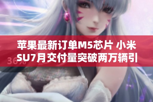 苹果最新订单M5芯片 小米SU7月交付量突破两万辆引发关注