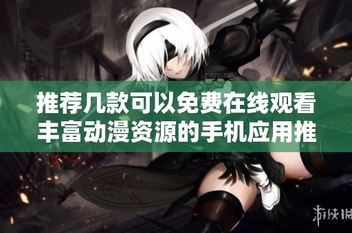 推荐几款可以免费在线观看丰富动漫资源的手机应用推荐