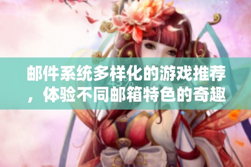 邮件系统多样化的游戏推荐，体验不同邮箱特色的奇趣冒险之旅