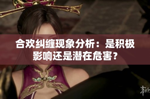 合欢纠缠现象分析：是积极影响还是潜在危害？