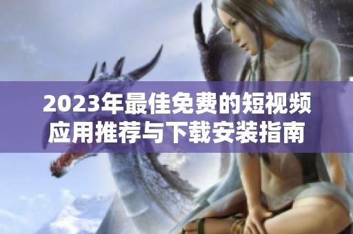 2023年最佳免费的短视频应用推荐与下载安装指南