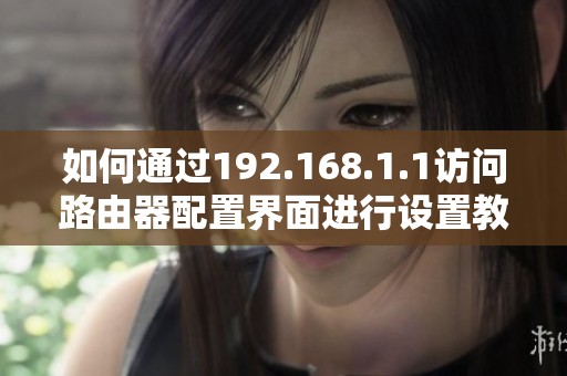 如何通过192.168.1.1访问路由器配置界面进行设置教程
