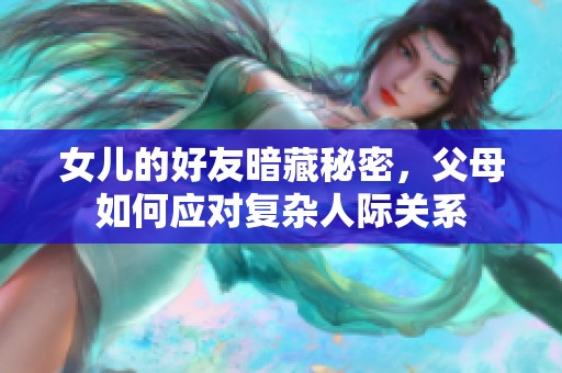 女儿的好友暗藏秘密，父母如何应对复杂人际关系