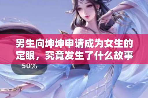 男生向坤坤申请成为女生的定眼，究竟发生了什么故事？