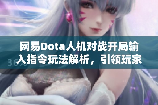 网易Dota人机对战开局输入指令玩法解析，引领玩家体验新战术乐趣
