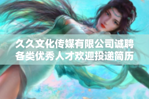 久久文化传媒有限公司诚聘各类优秀人才欢迎投递简历