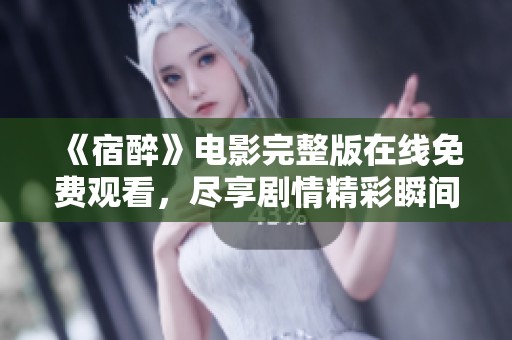 《宿醉》电影完整版在线免费观看，尽享剧情精彩瞬间