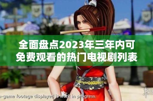 全面盘点2023年三年内可免费观看的热门电视剧列表