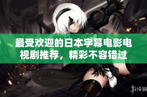 最受欢迎的日本字幕电影电视剧推荐，精彩不容错过