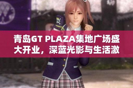 青岛GT PLAZA集地广场盛大开业，深蓝光影与生活激情交融的全新体验开启