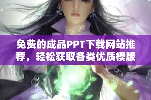 免费的成品PPT下载网站推荐，轻松获取各类优质模版