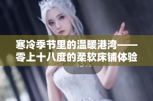 寒冷季节里的温暖港湾——零上十八度的柔软床铺体验