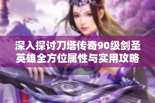 深入探讨刀塔传奇90级剑圣英雄全方位属性与实用攻略解析