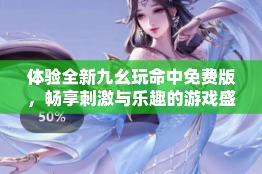 体验全新九幺玩命中免费版，畅享刺激与乐趣的游戏盛宴