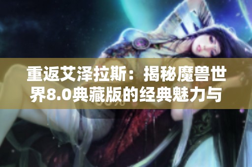 重返艾泽拉斯：揭秘魔兽世界8.0典藏版的经典魅力与精彩内容