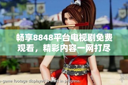 畅享8848平台电视剧免费观看，精彩内容一网打尽