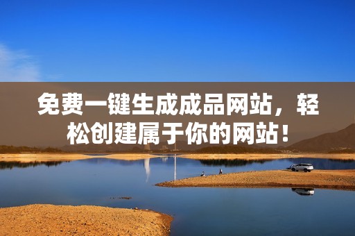 免费一键生成成品网站，轻松创建属于你的网站！