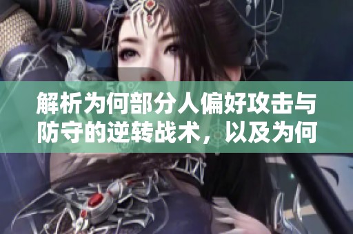解析为何部分人偏好攻击与防守的逆转战术，以及为何在关键时刻选择孤立作战的心理因素