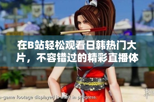 在B站轻松观看日韩热门大片，不容错过的精彩直播体验