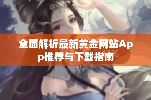 全面解析最新黄金网站App推荐与下载指南
