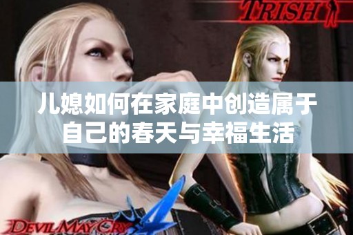 儿媳如何在家庭中创造属于自己的春天与幸福生活