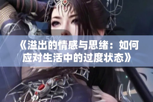 《溢出的情感与思绪：如何应对生活中的过度状态》