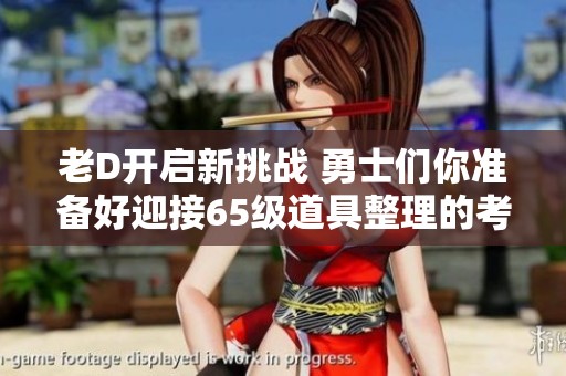 老D开启新挑战 勇士们你准备好迎接65级道具整理的考验了吗