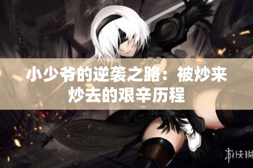 小少爷的逆袭之路：被炒来炒去的艰辛历程