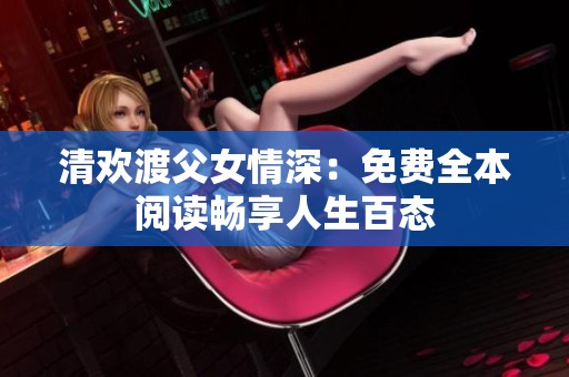 清欢渡父女情深：免费全本阅读畅享人生百态