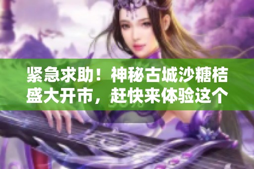 紧急求助！神秘古城沙糖桔盛大开市，赶快来体验这个秋冬的美味与乐趣吧！