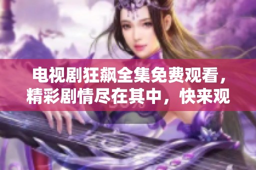 电视剧狂飙全集免费观看，精彩剧情尽在其中，快来观看吧！