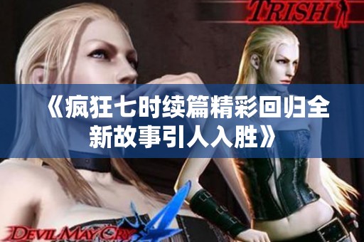 《疯狂七时续篇精彩回归全新故事引人入胜》