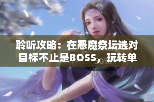 聆听攻略：在恶魔祭坛选对目标不止是BOSS，玩转单职业传奇尸王之战