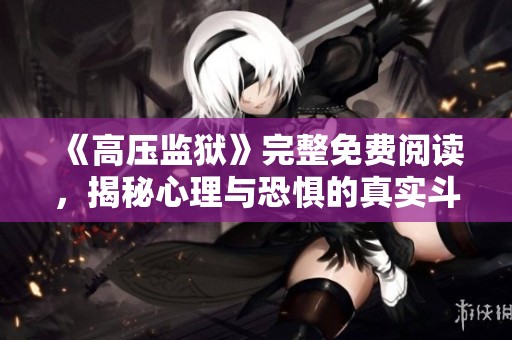 《高压监狱》完整免费阅读，揭秘心理与恐惧的真实斗争