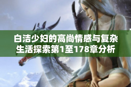 白洁少妇的高尚情感与复杂生活探索第1至178章分析