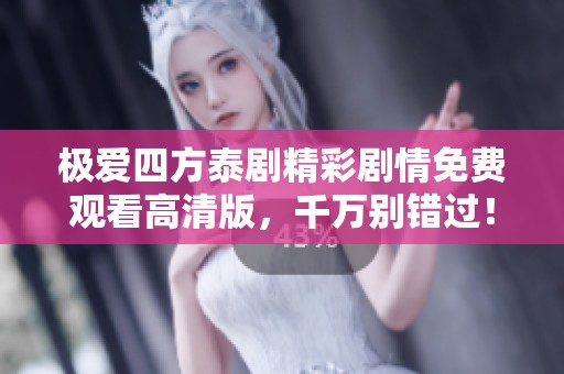 极爱四方泰剧精彩剧情免费观看高清版，千万别错过！