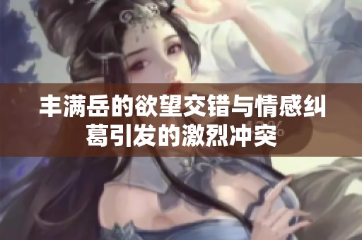 丰满岳的欲望交错与情感纠葛引发的激烈冲突