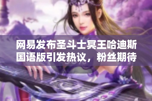网易发布圣斗士冥王哈迪斯国语版引发热议，粉丝期待已久的经典回归