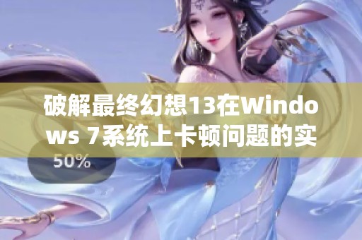 破解最终幻想13在Windows 7系统上卡顿问题的实用技巧详解