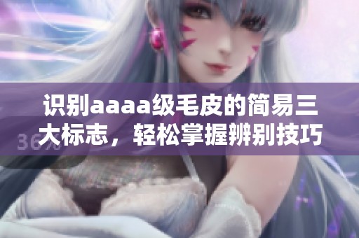 识别aaaa级毛皮的简易三大标志，轻松掌握辨别技巧
