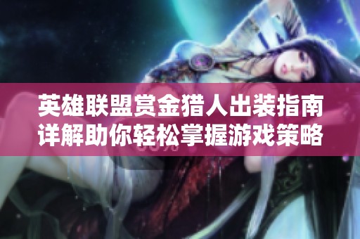 英雄联盟赏金猎人出装指南详解助你轻松掌握游戏策略与玩法技巧
