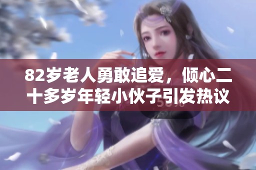82岁老人勇敢追爱，倾心二十多岁年轻小伙子引发热议