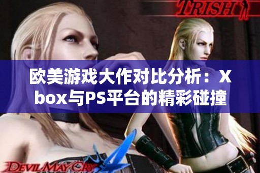 欧美游戏大作对比分析：Xbox与PS平台的精彩碰撞
