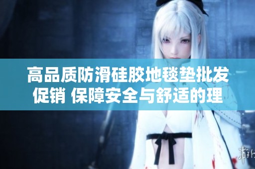 高品质防滑硅胶地毯垫批发促销 保障安全与舒适的理想选择