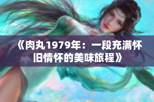 《肉丸1979年：一段充满怀旧情怀的美味旅程》