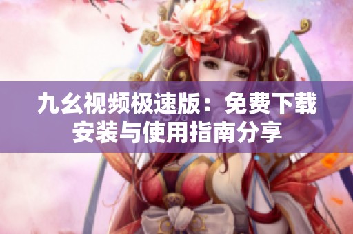 九幺视频极速版：免费下载安装与使用指南分享
