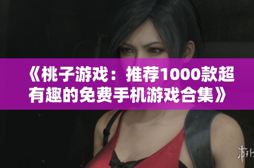 《桃子游戏：推荐1000款超有趣的免费手机游戏合集》